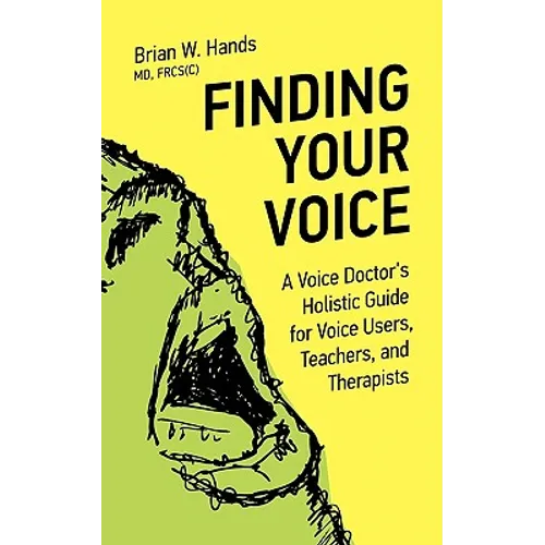 Finding Your Voice: A Voice Doctor's Holistic Guide for Voice Users, Teachers, and Therapists - Paperback