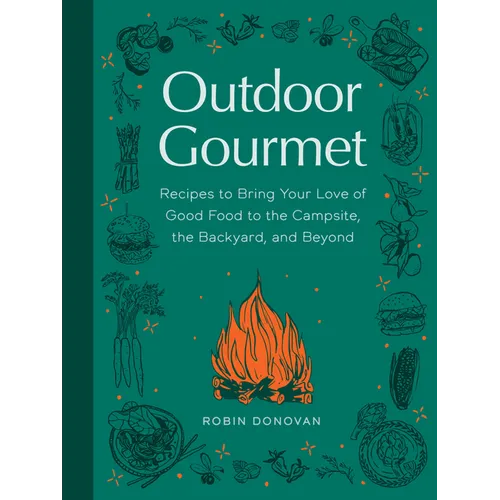 Outdoor Gourmet: Recipes to Bring Your Love of Good Food to the Campsite, the Backyard, and Beyond - Hardcover