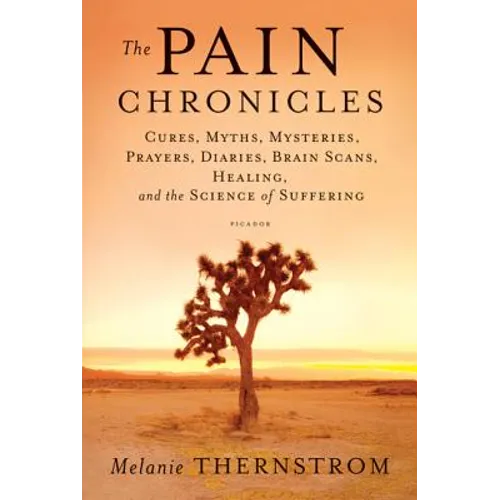 The Pain Chronicles: Cures, Myths, Mysteries, Prayers, Diaries, Brain Scans, Healing, and the Science of Suffering - Paperback