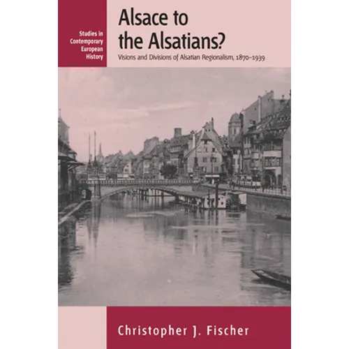 Alsace to the Alsatians?: Visions and Divisions of Alsatian Regionalism, 1870-1939 - Paperback