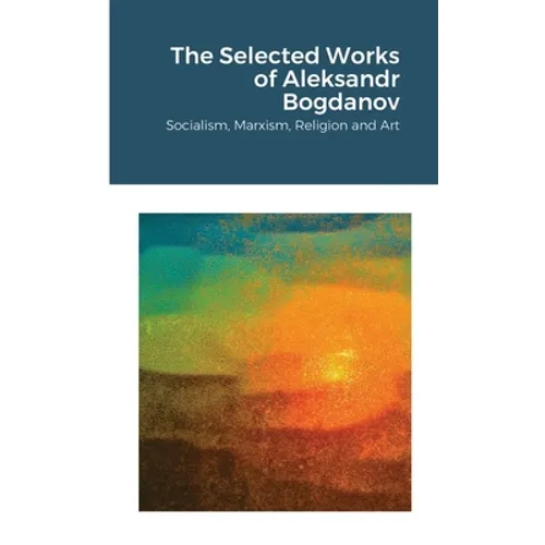 The Selected Works of Aleksandr Bogdanov: Socialism, Marxism, Religion and Art - Paperback