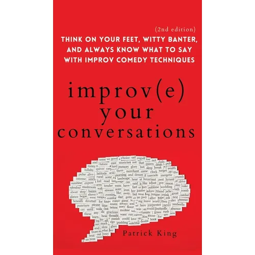 Improve Your Conversations: Think on Your Feet, Witty Banter, and Always Know What to Say with Improv Comedy Techniques (2nd Edition) - Hardcover