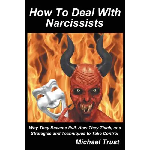 How to Deal with Narcissists: Why They Became Evil, How They Think, and Strategies and Techniques to Take Control - Paperback