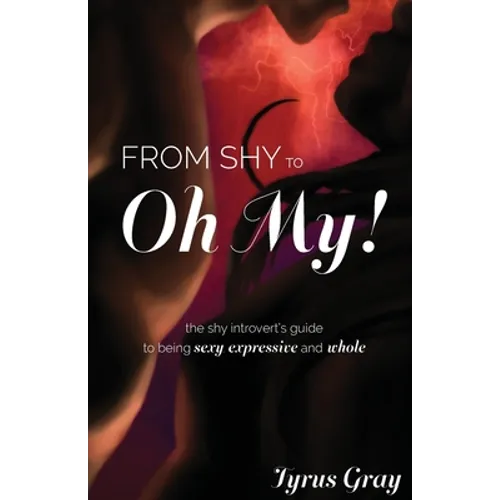 From Shy to Oh My! The Shy Introvert's Guide to Being Sexy, Expressive and Whole - Paperback