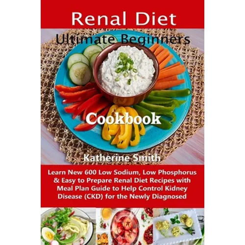 Ultimate Beginners Renal Diet Cookbook: Learn New 600 Low Sodium, Low Phosphorus & Easy to Prepare Renal Diet Recipes with Meal Plan Guide to Help Con - Paperback