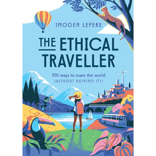 The Ethical Traveler: 100 Ways to Roam the World (Without Ruining It!) - Hardcover