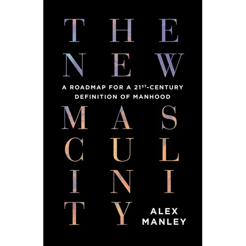 The New Masculinity: A Roadmap for a 21st-Century Definition of Manhood - Paperback