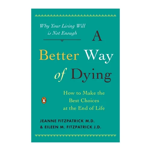 A Better Way of Dying: How to Make the Best Choices at the End of Life - Paperback