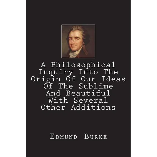 A Philosophical Inquiry Into The Origin Of Our Ideas Of The Sublime And Beautiful With Several Other Additions - Paperback