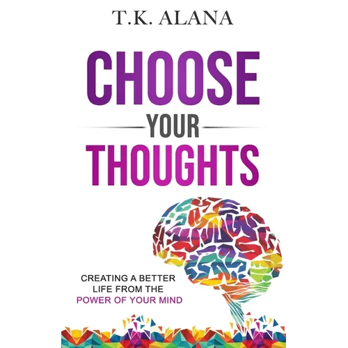Choose Your Thoughts: Creating a Better Life from the Power of Your Mind - Paperback