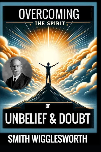 Smith Wigglesworth: Overcoming the Spirit of Unbelief & Doubt - Paperback
