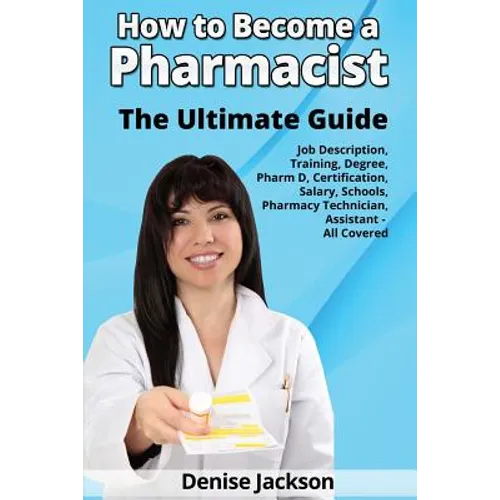How to Become a Pharmacist The Ultimate Guide Job Description, Training, Degree, Pharm D, Certification, Salary, Schools, Pharmacy Tech, Technician, A - Paperback