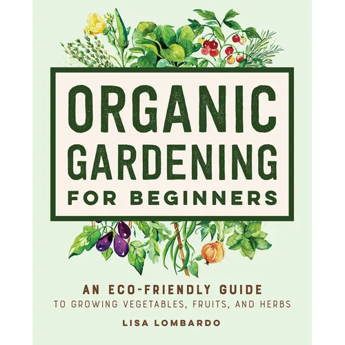 Organic Gardening for Beginners: An Eco-Friendly Guide to Growing Vegetables, Fruits, and Herbs - Paperback