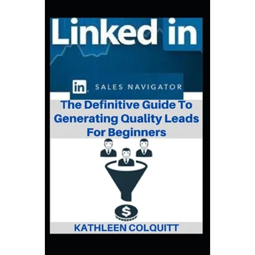 LinkedIn Sales Navigator: The Definitive Guide To Generating Quality Leads For Beginners - Paperback