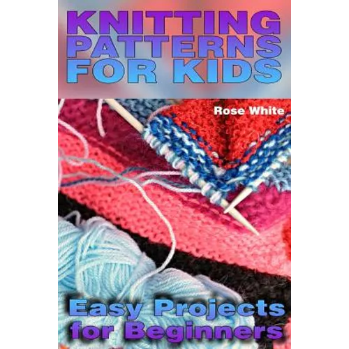 Knitting Patterns for Kids: Easy Projects for Beginners: (Knitting Projects, Knitting Stitches) - Paperback