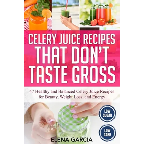 Celery Juice Recipes That Don't Taste Gross: 47 Healthy and Balanced Celery Juice Recipes for Beauty, Weight Loss and Energy - Paperback