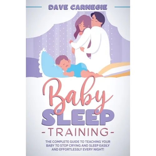 Baby Sleep Training: The Complete Guide to Teaching Your Baby to Stop Crying and Sleep Easily and Effortlessly Every Night! - Paperback