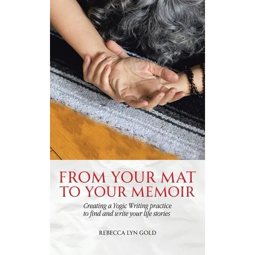 From Your Mat to Your Memoir: Creating a Yogic Writing Practice to Find and Write Your Life Stories - Hardcover