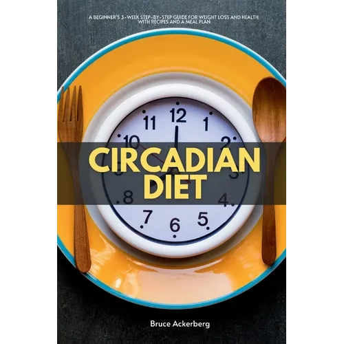 Circadian Diet: A Beginner's 3-Week Step-by-Step Guide for Weight Loss and Health with Recipes and a Meal Plan - Paperback