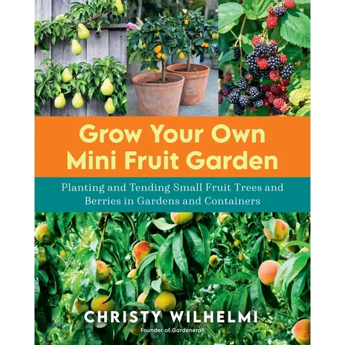Grow Your Own Mini Fruit Garden: Planting and Tending Small Fruit Trees and Berries in Gardens and Containers - Paperback