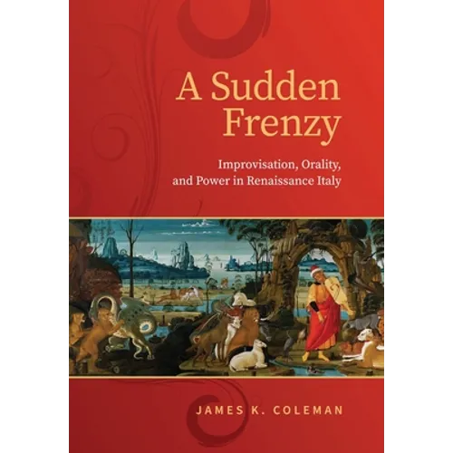 A Sudden Frenzy: Improvisation, Orality, and Power in Renaissance Italy - Hardcover