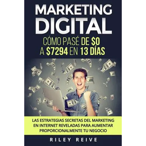 Marketing Digital: Cómo pasé de $0 a $7294 en 13 días. Las estrategias secretas del marketing en Internet reveladas para crear y aumentar - Paperback