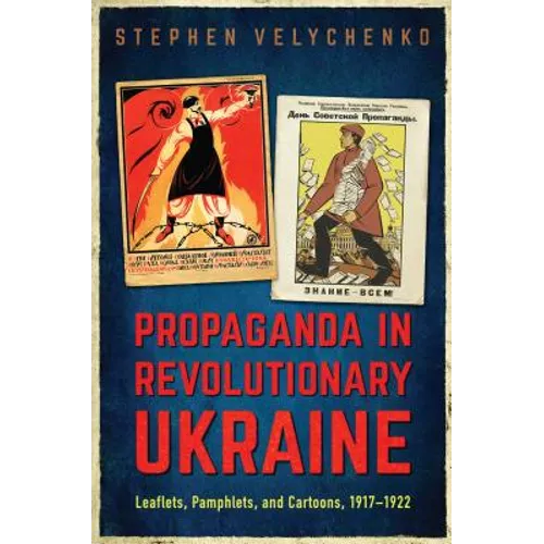 Propaganda in Revolutionary Ukraine: Leaflets, Pamphlets, and Cartoons, 1917-1922 - Hardcover