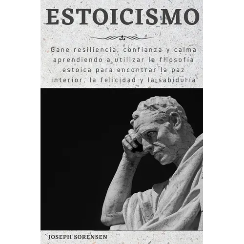 Estoicismo: Gane resiliencia, confianza y calma Aprenda a utilizar la filosofía estoica para encontrar la paz interior, la felicidad y la sabiduría - Paperback