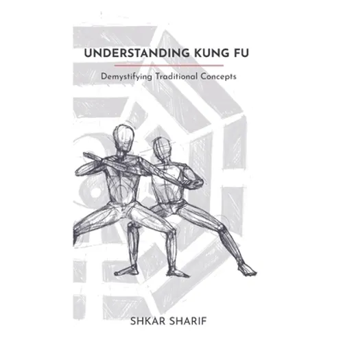 Understanding Kung Fu: Demystifying Traditional Concepts - Paperback