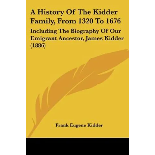 A History of the Kidder Family, from 1320 to 1676: Including the Biography of Our Emigrant Ancestor, James Kidder (1886) - Paperback