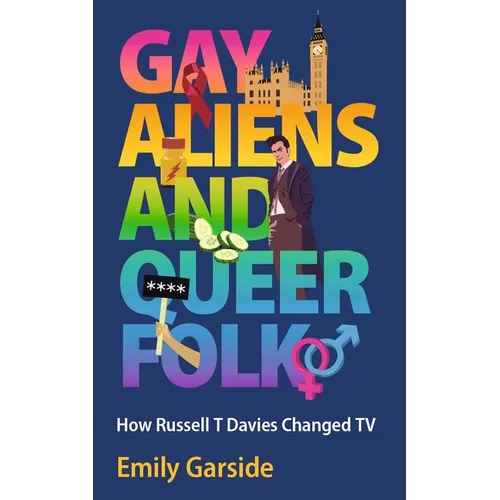 Gay Aliens and Queer Folk: How Russell T Davies Changed TV - Hardcover