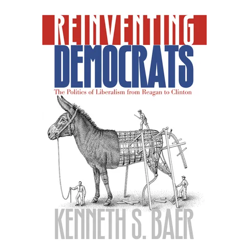 Reinventing Democrats: The Politics of Liberalism from Reagan to Clinton - Hardcover