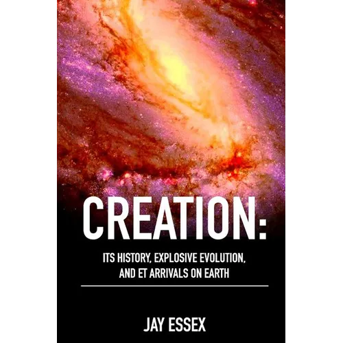 Creation: Its History, Explosive Evolution, and ET Arrivals on Earth: Earth's Future With ETs, Physical Evolution, Dimensions, M - Paperback