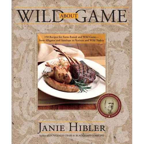 Wild about Game: 150 Recipes for Farm-Raised and Wild Game - From Alligator and Antelope to Venison and Wild Turkey - Paperback