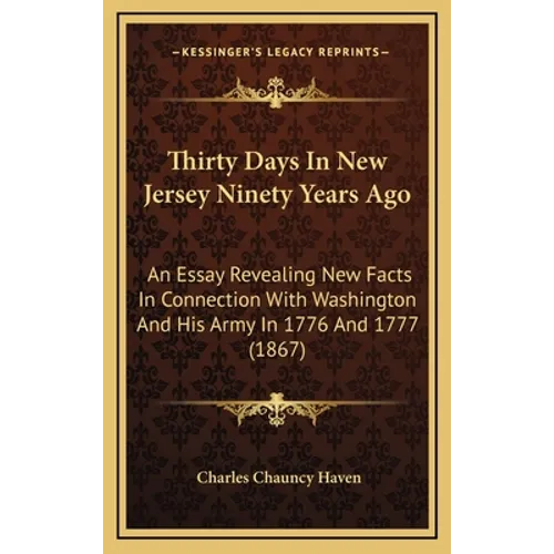 Thirty Days In New Jersey Ninety Years Ago: An Essay Revealing New Facts In Connection With Washington And His Army In 1776 And 1777 (1867) - Hardcover