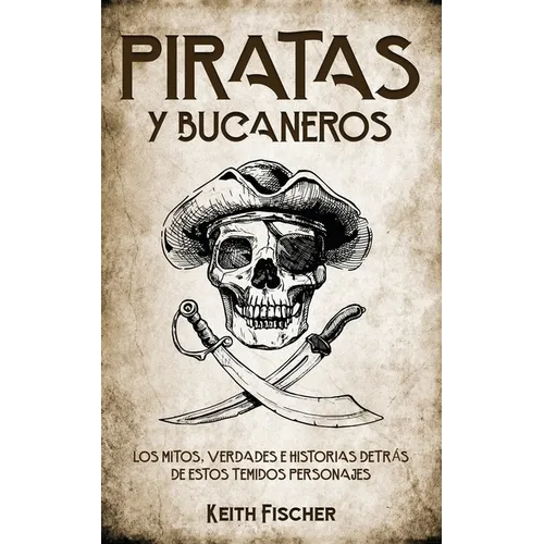 Piratas y Bucaneros: Los Mitos, Verdades e Historias detrás de estos Temidos Personajes - Paperback