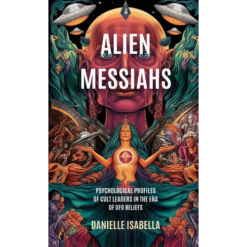 Alien Messiahs: Psychological Profiles of Cult Leaders in the Era of UFO Beliefs - Paperback