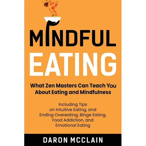 Mindful Eating: What Zen Masters Can Teach You About Eating and Mindfulness, Including Tips on Intuitive Eating, and Ending Overeating - Paperback