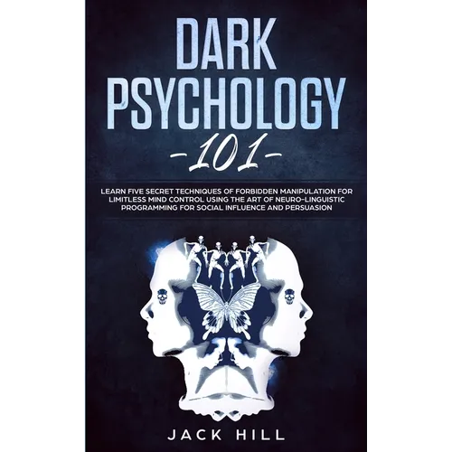 Dark Psychology 101: Learn Five Secret Techniques of Forbidden Manipulation for Limitless Mind Control Using the Art of Neuro-linguistic Programming f - Paperback
