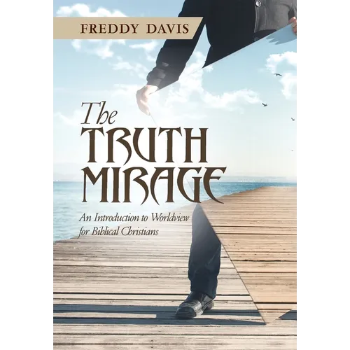 The Truth Mirage: An Introduction to Worldview for Biblical Christians - Hardcover