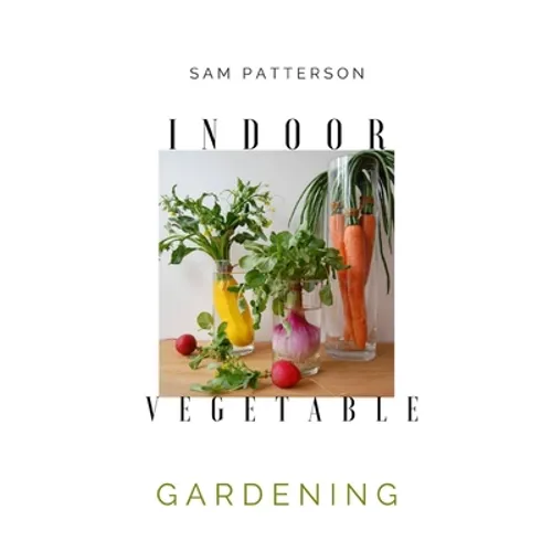 Indoor Vegetable Gardening: Creative Ways to Grow Herbs, Fruits, and Vegetables in Your Home - Paperback