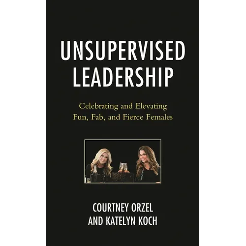 Unsupervised Leadership: Celebrating and Elevating Fun, Fab, and Fierce Females - Hardcover