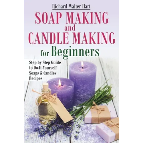 Soap Making and Candle Making for Beginners: Step by Step Guide to Do-It-Yourself Soaps and Candles Recipes - Paperback