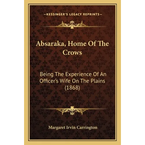 Absaraka, Home Of The Crows: Being The Experience Of An Officer's Wife On The Plains (1868) - Paperback
