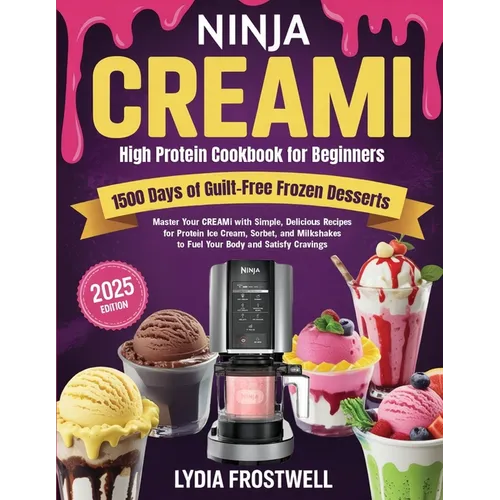 Ninja CREAMi High Protein Cookbook for Beginners: 1500 Days of Guilt-Free Frozen Desserts: Master Your CREAMi with Simple, Delicious Recipes for Prote - Paperback