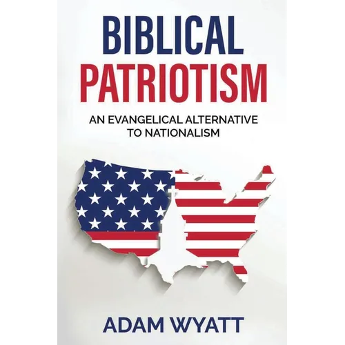 Biblical Patriotism: An Evangelical Alternative to Nationalism - Paperback