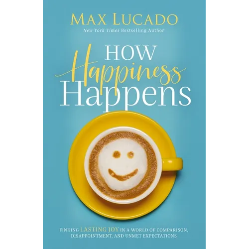 How Happiness Happens: Finding Lasting Joy in a World of Comparison, Disappointment, and Unmet Expectations - Paperback