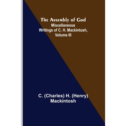 The Assembly of God; Miscellaneous Writings of C. H. Mackintosh, volume III - Paperback