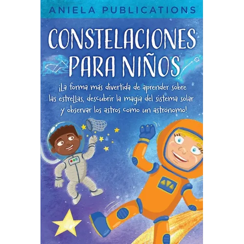 Constelaciones para niños: ¡La forma más divertida de aprender sobre las estrellas, descubrir la magia del sistema solar y observar los astros como un - Paperback