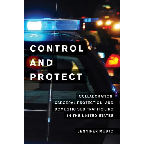 Control and Protect: Collaboration, Carceral Protection, and Domestic Sex Trafficking in the United States - Paperback